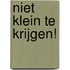 Niet klein te krijgen!
