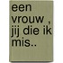 Een vrouw , jij die ik mis..