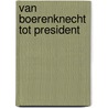 Van boerenknecht tot president by J.A. de Boer
