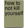 How to not kill yourself by David Mangene