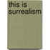 This is Surrealism
