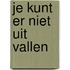 Je kunt er niet uit vallen