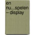 En nu...spelen – Display
