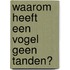 Waarom heeft een vogel geen tanden?