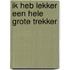 Ik heb lekker een hele grote trekker