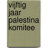 Vijftig Jaar Palestina Komitee door Kees Broer