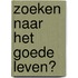 Zoeken naar het goede leven?