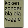 Koken zonder Bla Bla Veggie door Onbekend