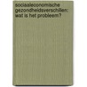 Sociaaleconomische gezondheidsverschillen: Wat is het probleem? by Frank van Lenthe