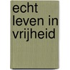 Echt leven in vrijheid door Onbekend