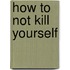 How to not kill yourself