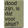 Dood zijn, is dat voor altijd? door Lies Scaut