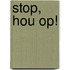 Stop, hou op!