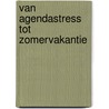 Van Agendastress tot Zomervakantie door Onbekend