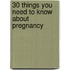 30 things you need to know about pregnancy