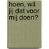 Hoen, wil jij dat voor mij doen?