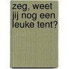 Zeg, weet jij nog een leuke tent? door Frank van Dijl