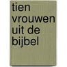 Tien vrouwen uit de Bijbel by Max Lucado