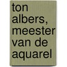 Ton Albers, Meester van de aquarel door Sonja Jansen