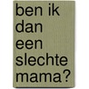 Ben ik dan een slechte mama? by Patsy Kerkhofs