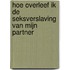 Hoe overleef ik de seksverslaving van mijn partner