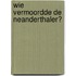 Wie vermoordde de neanderthaler?