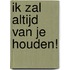 Ik zal altijd van je houden!