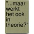 "...maar werkt het ook in theorie?"