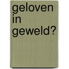 Geloven in geweld? door Leo Mock en Simon Schoon Eric Ottenheijm