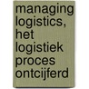 Managing logistics, het logistiek proces ontcijferd door Onbekend