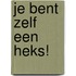 Je bent zelf een heks!