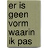 Er is geen vorm waarin ik pas