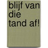 Blijf van die tand af! by Petra Postert