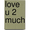 Love u 2 much door Annemarie Bon