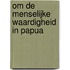 OM DE MENSELIJKE WAARDIGHEID IN PAPUA