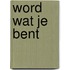 Word wat je bent