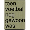 Toen voetbal nog gewoon was by Maarten Spanjer