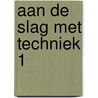 Aan de slag met techniek 1 by Unknown