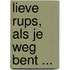 Lieve Rups, als je weg bent ...