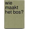 Wie maakt het bos? by Sally Nichols