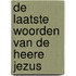 De laatste woorden van de Heere Jezus