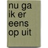 Nu ga ik er eens op uit