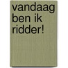 Vandaag ben ik ridder! door Thijs Goverde