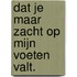 Dat je maar zacht op mijn voeten valt.