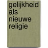 Gelijkheid als nieuwe religie by Henk Post