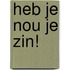 Heb je nou je zin!