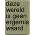 Deze wereld is geen ergernis waard
