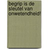 BEGRIP is de sleutel van onwetendheid! door Yana Dijkstra
