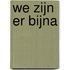 We zijn er bijna