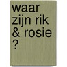 Waar zijn Rik & Rosie ? door Liesbet Slegers